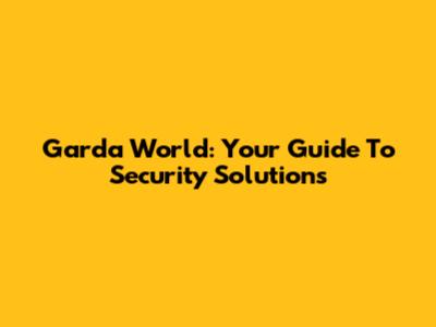 Garda World: Your Guide To Security Solutions