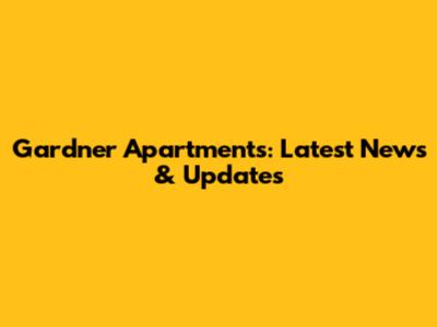 Gardner Apartments: Latest News & Updates