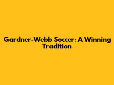 Gardner-Webb Soccer: A Winning Tradition