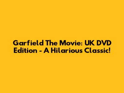 Garfield The Movie: UK DVD Edition - A Hilarious Classic!