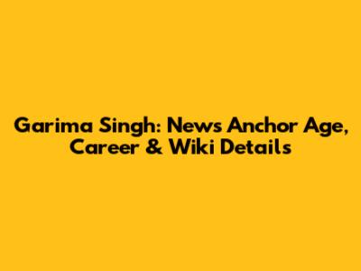 Garima Singh: News Anchor Age, Career & Wiki Details
