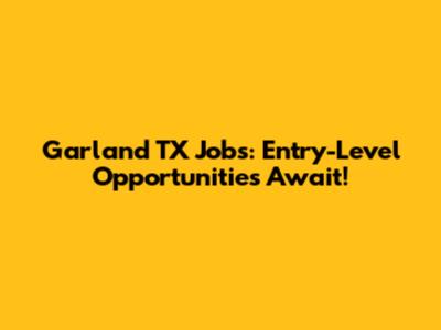 Garland TX Jobs: Entry-Level Opportunities Await!