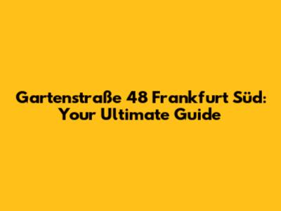 Gartenstraße 48 Frankfurt Süd: Your Ultimate Guide