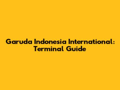 Garuda Indonesia International: Terminal Guide