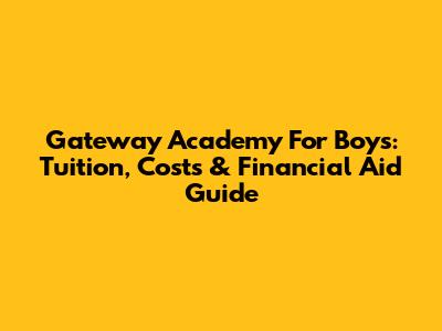 Gateway Academy For Boys: Tuition, Costs & Financial Aid Guide