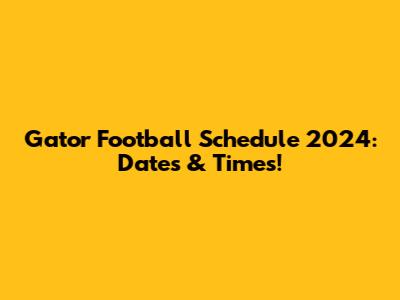 Gator Football Schedule 2024: Dates & Times!