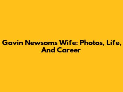 Gavin Newsom's Wife: Photos, Life, And Career