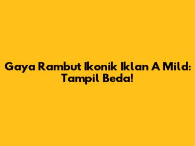 Gaya Rambut Ikonik Iklan A Mild: Tampil Beda!