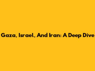 Gaza, Israel, And Iran: A Deep Dive