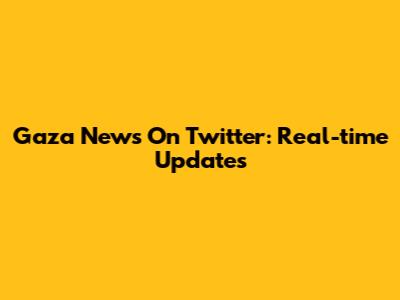Gaza News On Twitter: Real-time Updates