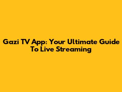 Gazi TV App: Your Ultimate Guide To Live Streaming