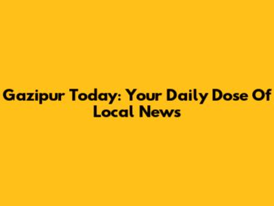 Gazipur Today: Your Daily Dose Of Local News