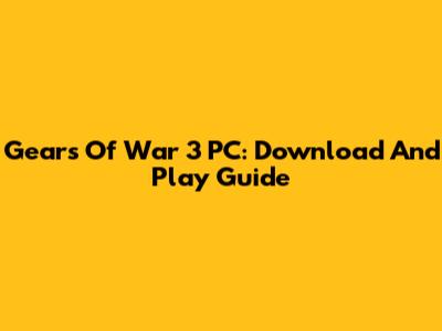 Gears Of War 3 PC: Download And Play Guide