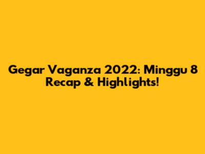 Gegar Vaganza 2022: Minggu 8 Recap & Highlights!