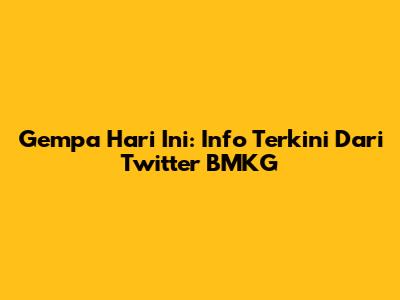Gempa Hari Ini: Info Terkini Dari Twitter BMKG