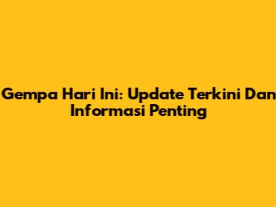Gempa Hari Ini: Update Terkini Dan Informasi Penting