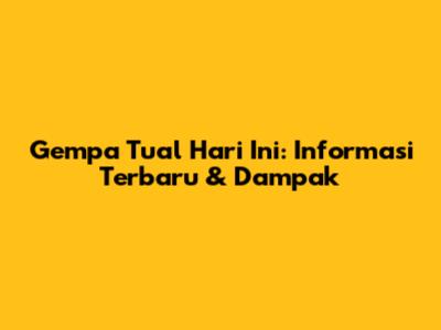 Gempa Tual Hari Ini: Informasi Terbaru & Dampak