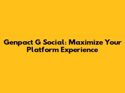 Genpact G Social: Maximize Your Platform Experience