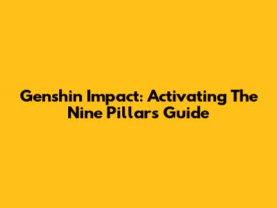 Genshin Impact: Activating The Nine Pillars Guide