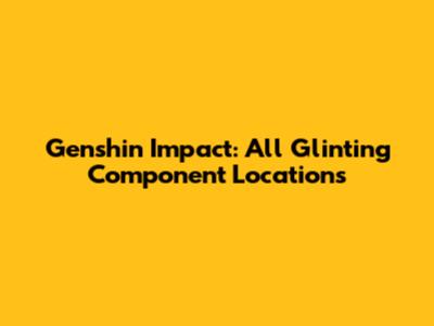 Genshin Impact: All Glinting Component Locations