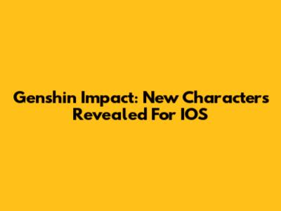 Genshin Impact: New Characters Revealed For IOS