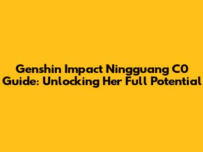 Genshin Impact Ningguang C0 Guide: Unlocking Her Full Potential