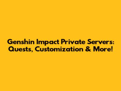 Genshin Impact Private Servers: Quests, Customization & More!