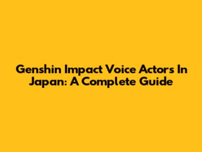 Genshin Impact Voice Actors In Japan: A Complete Guide