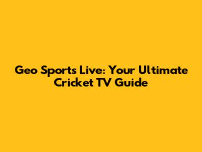 Geo Sports Live: Your Ultimate Cricket TV Guide
