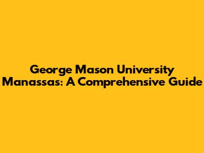George Mason University Manassas: A Comprehensive Guide