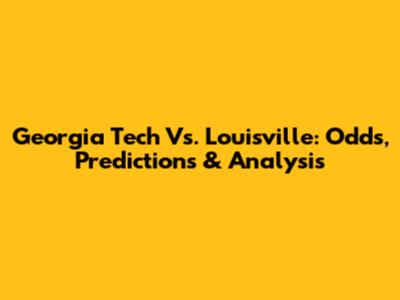 Georgia Tech Vs. Louisville: Odds, Predictions & Analysis