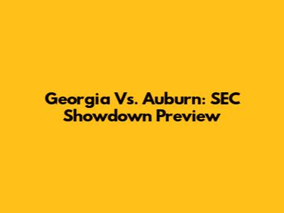 Georgia Vs. Auburn: SEC Showdown Preview