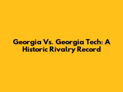 Georgia Vs. Georgia Tech: A Historic Rivalry Record