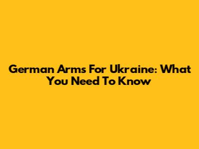 German Arms For Ukraine: What You Need To Know