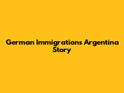 German Immigration's Argentina Story