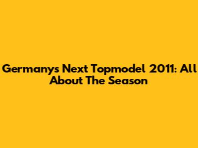Germany's Next Topmodel 2011: All About The Season