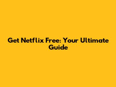 Get Netflix Free: Your Ultimate Guide