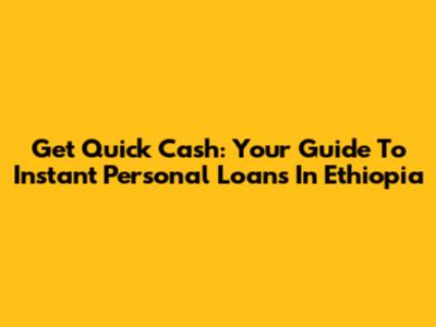 Get Quick Cash: Your Guide To Instant Personal Loans In Ethiopia