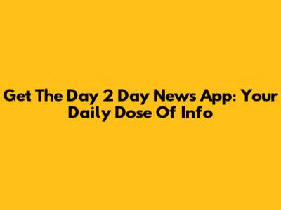 Get The Day 2 Day News App: Your Daily Dose Of Info