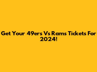 Get Your 49ers Vs Rams Tickets For 2024!