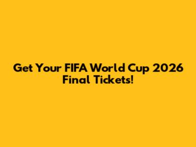 Get Your FIFA World Cup 2026 Final Tickets!