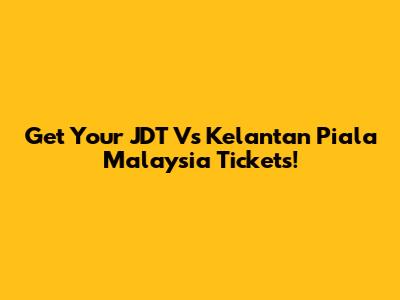 Get Your JDT Vs Kelantan Piala Malaysia Tickets!