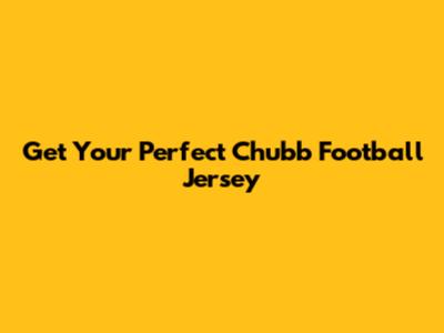 Get Your Perfect Chubb Football Jersey