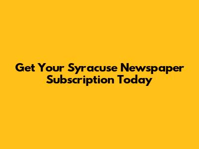 Get Your Syracuse Newspaper Subscription Today