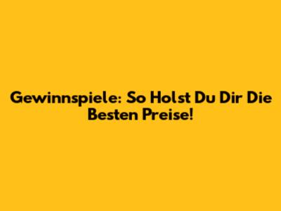 Gewinnspiele: So Holst Du Dir Die Besten Preise!