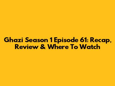 Ghazi Season 1 Episode 61: Recap, Review & Where To Watch