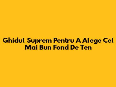 Ghidul Suprem Pentru A Alege Cel Mai Bun Fond De Ten