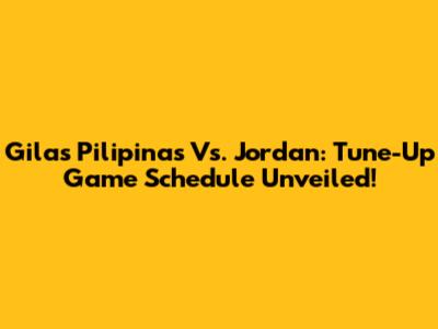 Gilas Pilipinas Vs. Jordan: Tune-Up Game Schedule Unveiled!