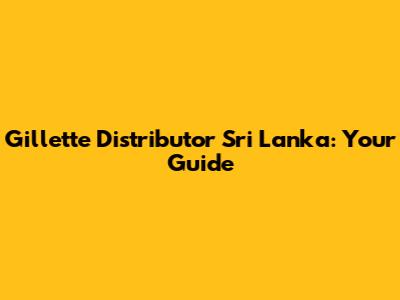 Gillette Distributor Sri Lanka: Your Guide