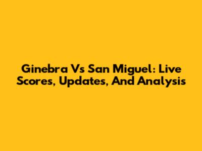 Ginebra Vs San Miguel: Live Scores, Updates, And Analysis